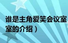 谁是主角爱笑会议室（关于谁是主角爱笑会议室的介绍）