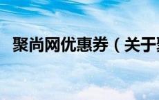 聚尚网优惠券（关于聚尚网优惠券的介绍）