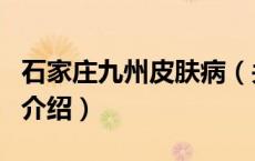 石家庄九州皮肤病（关于石家庄九州皮肤病的介绍）