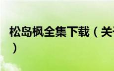 松岛枫全集下载（关于松岛枫全集下载的介绍）
