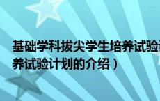 基础学科拔尖学生培养试验计划（关于基础学科拔尖学生培养试验计划的介绍）