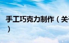 手工巧克力制作（关于手工巧克力制作的介绍）
