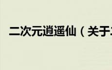 二次元逍遥仙（关于二次元逍遥仙的介绍）