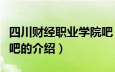 四川财经职业学院吧（关于四川财经职业学院吧的介绍）