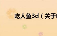 吃人鱼3d（关于吃人鱼3d的介绍）