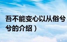 吾不能变心以从俗兮（关于吾不能变心以从俗兮的介绍）