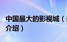 中国最大的影视城（关于中国最大的影视城的介绍）