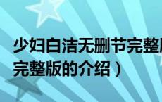 少妇白洁无删节完整版（关于少妇白洁无删节完整版的介绍）