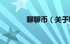 聊聊币（关于聊聊币的介绍）