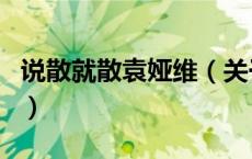 说散就散袁娅维（关于说散就散袁娅维的介绍）