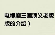 电视剧三国演义老版（关于电视剧三国演义老版的介绍）