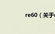 re60（关于re60的介绍）