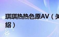 琪琪热热色原AV（关于琪琪热热色原AV的介绍）