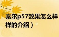泰尔p57效果怎么样（关于泰尔p57效果怎么样的介绍）