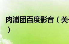 肉浦团百度影音（关于肉浦团百度影音的介绍）