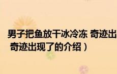 男子把鱼放干冰冷冻 奇迹出现了（关于男子把鱼放干冰冷冻 奇迹出现了的介绍）