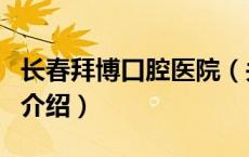 长春拜博口腔医院（关于长春拜博口腔医院的介绍）