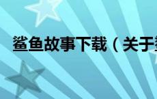 鲨鱼故事下载（关于鲨鱼故事下载的介绍）