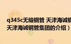q345c无缝钢管 天津海诚钢管集团（关于q345c无缝钢管 天津海诚钢管集团的介绍）