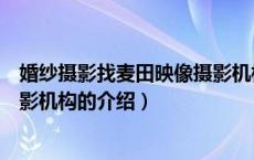 婚纱摄影找麦田映像摄影机构（关于婚纱摄影找麦田映像摄影机构的介绍）