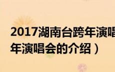 2017湖南台跨年演唱会（关于2017湖南台跨年演唱会的介绍）