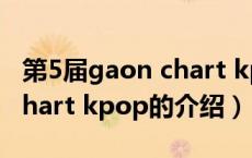 第5届gaon chart kpop（关于第5届gaon chart kpop的介绍）
