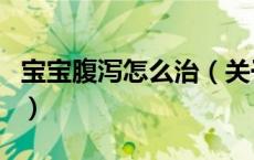 宝宝腹泻怎么治（关于宝宝腹泻怎么治的介绍）