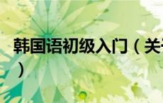 韩国语初级入门（关于韩国语初级入门的介绍）