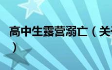 高中生露营溺亡（关于高中生露营溺亡的介绍）