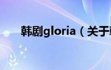 韩剧gloria（关于韩剧gloria的介绍）