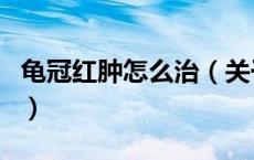 龟冠红肿怎么治（关于龟冠红肿怎么治的介绍）