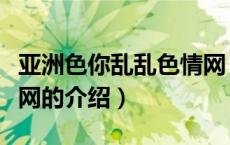 亚洲色你乱乱色情网（关于亚洲色你乱乱色情网的介绍）