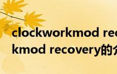 clockworkmod recovery（关于clockworkmod recovery的介绍）