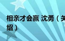 相亲才会赢 沈勇（关于相亲才会赢 沈勇的介绍）