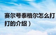 赛尔号泰格尔怎么打（关于赛尔号泰格尔怎么打的介绍）