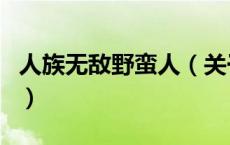 人族无敌野蛮人（关于人族无敌野蛮人的介绍）