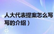 人大代表提案怎么写（关于人大代表提案怎么写的介绍）