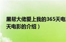 黑帮大佬爱上我的365天电影（关于黑帮大佬爱上我的365天电影的介绍）