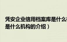 凭安企业信用档案库是什么机构（关于凭安企业信用档案库是什么机构的介绍）