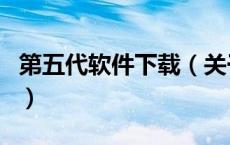 第五代软件下载（关于第五代软件下载的介绍）