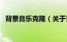 背景音乐克隆（关于背景音乐克隆的介绍）
