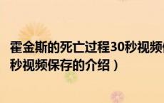 霍金斯的死亡过程30秒视频保存（关于霍金斯的死亡过程30秒视频保存的介绍）