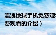流浪地球手机免费观看（关于流浪地球手机免费观看的介绍）