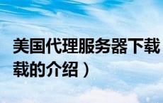美国代理服务器下载（关于美国代理服务器下载的介绍）