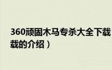 360顽固木马专杀大全下载（关于360顽固木马专杀大全下载的介绍）