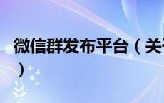 微信群发布平台（关于微信群发布平台的介绍）