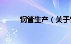 钢管生产（关于钢管生产的介绍）