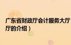 广东省财政厅会计服务大厅（关于广东省财政厅会计服务大厅的介绍）