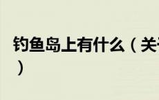 钓鱼岛上有什么（关于钓鱼岛上有什么的介绍）