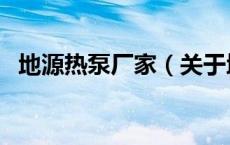 地源热泵厂家（关于地源热泵厂家的介绍）